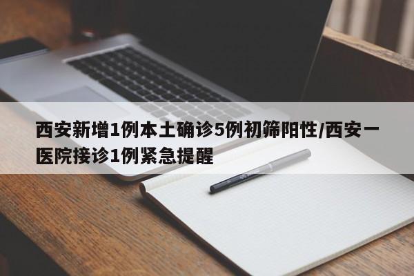 西安新增1例本土确诊5例初筛阳性/西安一医院接诊1例紧急提醒