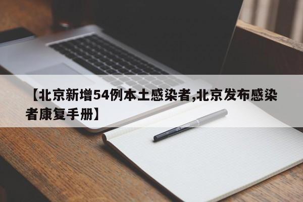 【北京新增54例本土感染者,北京发布感染者康复手册】
