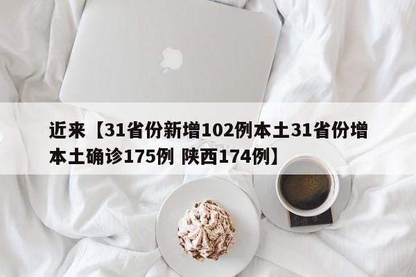 近来【31省份新增102例本土31省份增本土确诊175例 陕西174例】