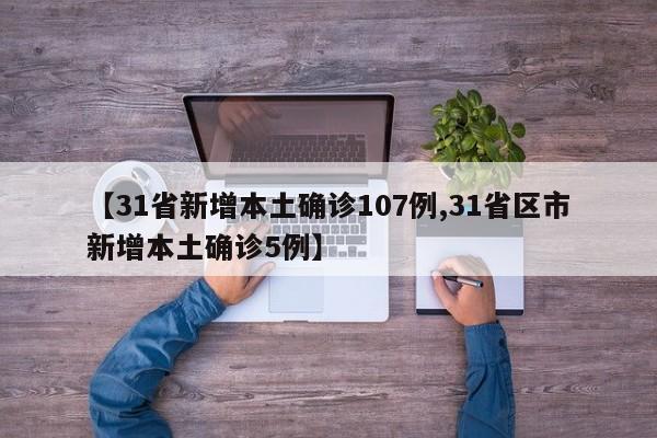 【31省新增本土确诊107例,31省区市新增本土确诊5例】