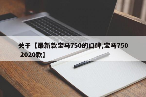 关于【最新款宝马750的口碑,宝马750 2020款】