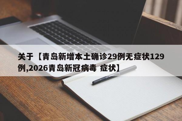 关于【青岛新增本土确诊29例无症状129例,2026青岛新冠病毒 症状】