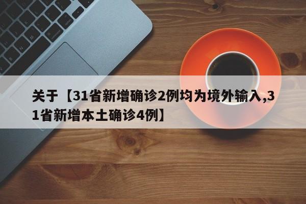 关于【31省新增确诊2例均为境外输入,31省新增本土确诊4例】