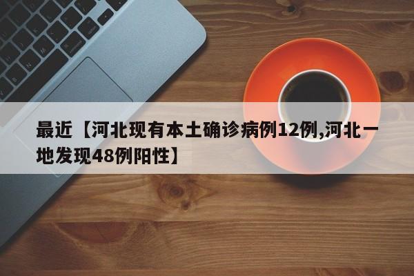 最近【河北现有本土确诊病例12例,河北一地发现48例阳性】