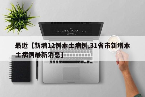 最近【新增12例本土病例,31省市新增本土病例最新消息】