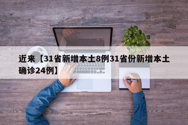 近来【31省新增本土8例31省份新增本土确诊24例】