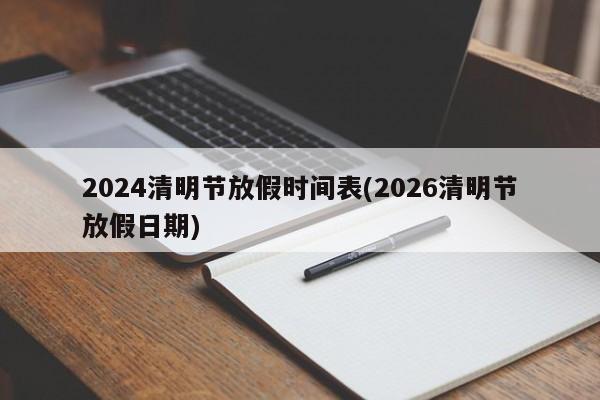 2024清明节放假时间表(2026清明节放假日期)