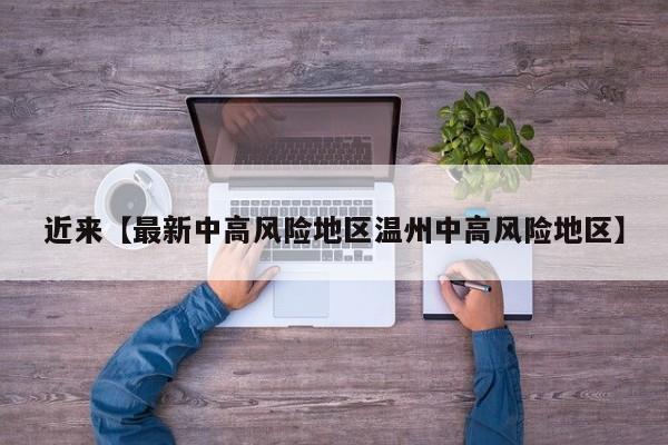 近来【最新中高风险地区温州中高风险地区】