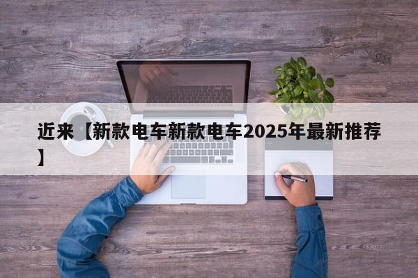 近来【新款电车新款电车2025年最新推荐】