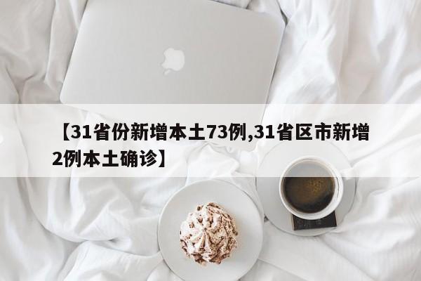 【31省份新增本土73例,31省区市新增2例本土确诊】