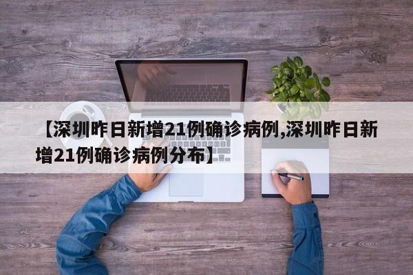 【深圳昨日新增21例确诊病例,深圳昨日新增21例确诊病例分布】