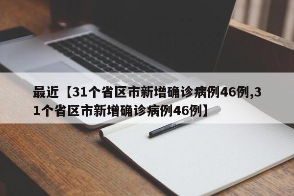 最近【31个省区市新增确诊病例46例,31个省区市新增确诊病例46例】