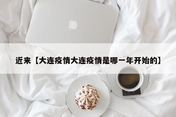 近来【大连疫情大连疫情是哪一年开始的】