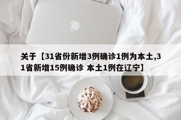 关于【31省份新增3例确诊1例为本土,31省新增15例确诊 本土1例在辽宁】
