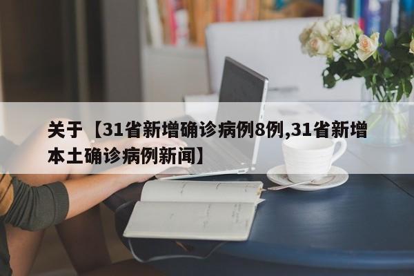 关于【31省新增确诊病例8例,31省新增本土确诊病例新闻】