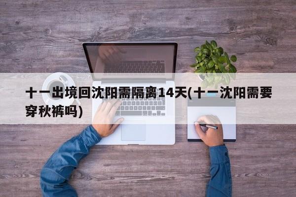 十一出境回沈阳需隔离14天(十一沈阳需要穿秋裤吗)
