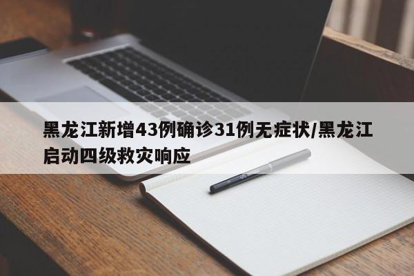 黑龙江新增43例确诊31例无症状/黑龙江启动四级救灾响应