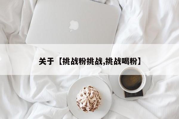关于【挑战粉挑战,挑战喝粉】