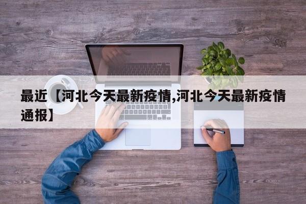 最近【河北今天最新疫情,河北今天最新疫情通报】