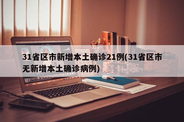 31省区市新增本土确诊21例(31省区市无新增本土确诊病例)