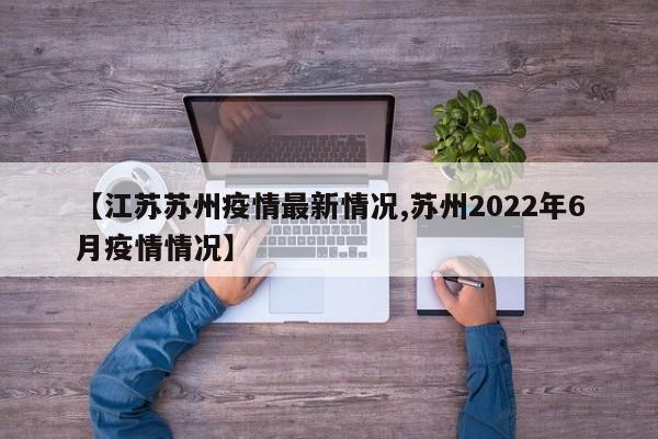 【江苏苏州疫情最新情况,苏州2022年6月疫情情况】