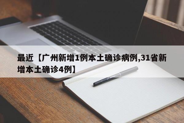 最近【广州新增1例本土确诊病例,31省新增本土确诊4例】