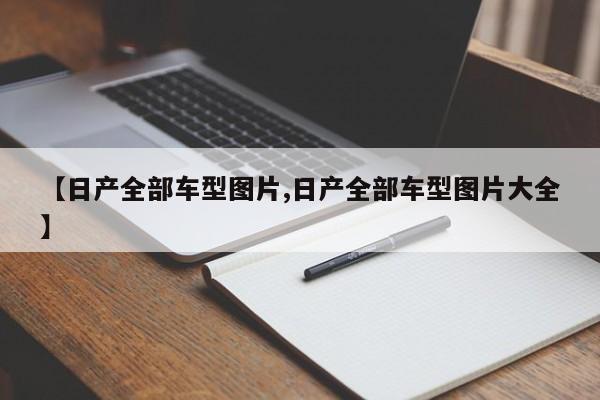 【日产全部车型图片,日产全部车型图片大全】