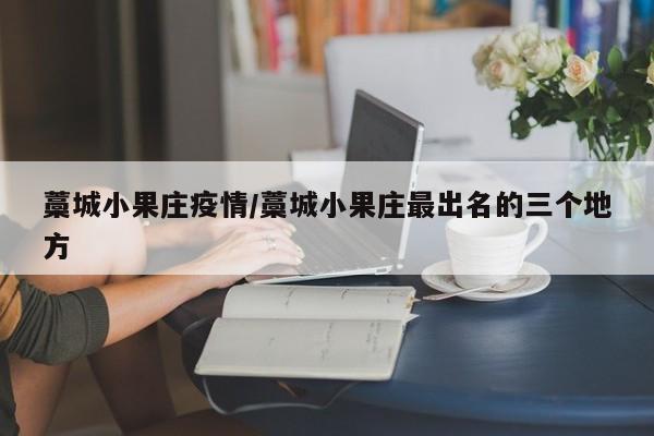 藁城小果庄疫情/藁城小果庄最出名的三个地方