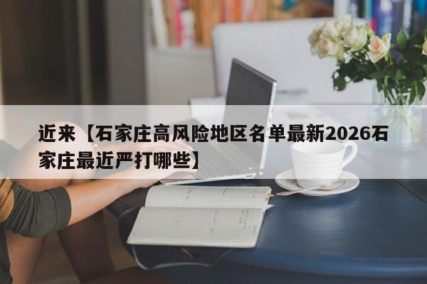 近来【石家庄高风险地区名单最新2026石家庄最近严打哪些】