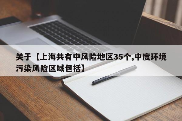 关于【上海共有中风险地区35个,中度环境污染风险区域包括】