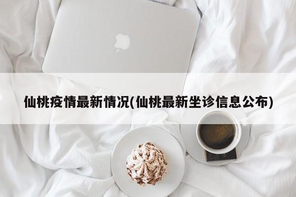 仙桃疫情最新情况(仙桃最新坐诊信息公布)
