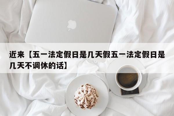 近来【五一法定假日是几天假五一法定假日是几天不调休的话】