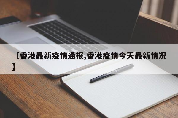 【香港最新疫情通报,香港疫情今天最新情况】