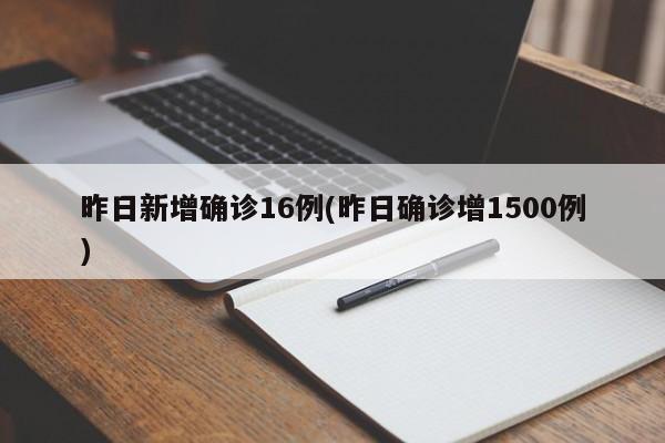 昨日新增确诊16例(昨日确诊增1500例)
