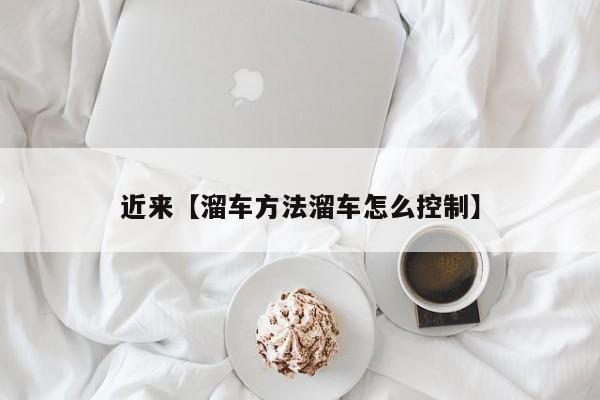 近来【溜车方法溜车怎么控制】