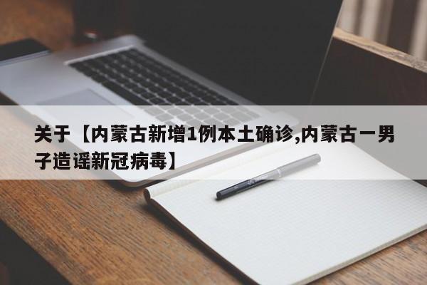 关于【内蒙古新增1例本土确诊,内蒙古一男子造谣新冠病毒】