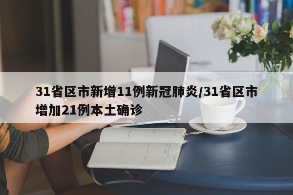 31省区市新增11例新冠肺炎/31省区市增加21例本土确诊