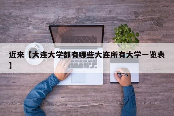 近来【大连大学都有哪些大连所有大学一览表】
