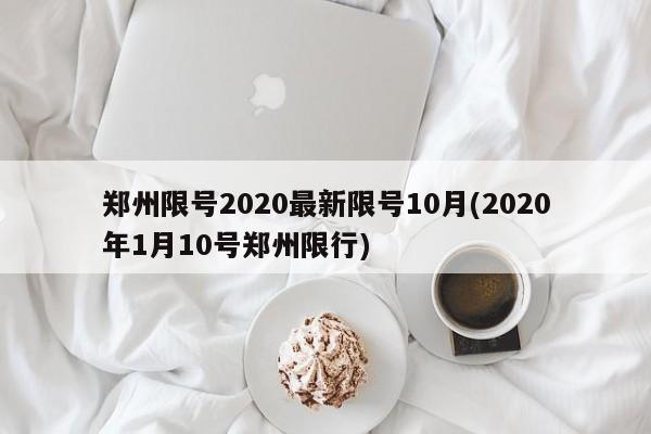 郑州限号2020最新限号10月(2020年1月10号郑州限行)