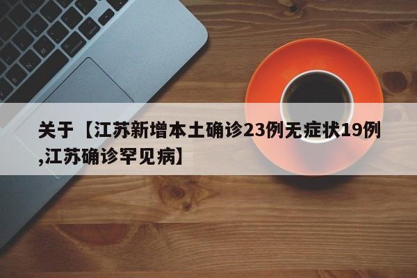 关于【江苏新增本土确诊23例无症状19例,江苏确诊罕见病】