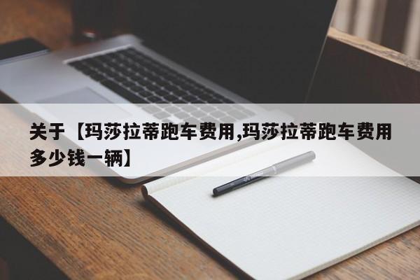 关于【玛莎拉蒂跑车费用,玛莎拉蒂跑车费用多少钱一辆】
