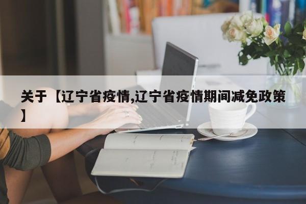 关于【辽宁省疫情,辽宁省疫情期间减免政策】