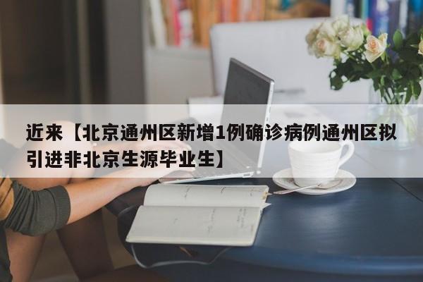 近来【北京通州区新增1例确诊病例通州区拟引进非北京生源毕业生】
