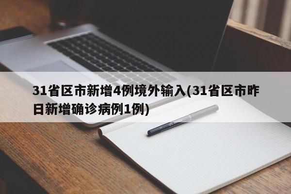 31省区市新增4例境外输入(31省区市昨日新增确诊病例1例)