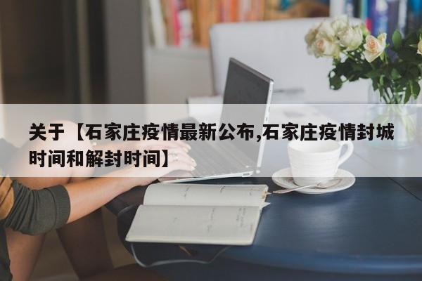 关于【石家庄疫情最新公布,石家庄疫情封城时间和解封时间】
