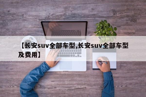 【长安suv全部车型,长安suv全部车型及费用】