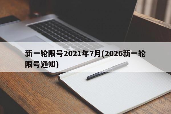 新一轮限号2021年7月(2026新一轮限号通知)