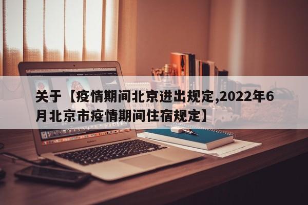 关于【疫情期间北京进出规定,2022年6月北京市疫情期间住宿规定】