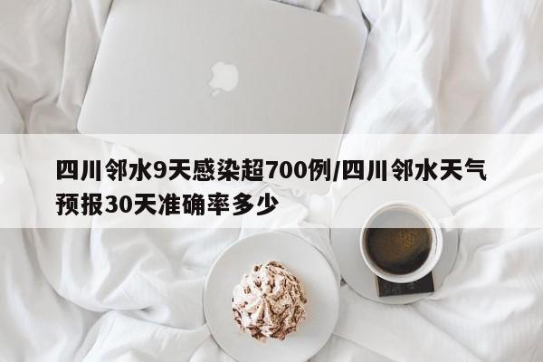 四川邻水9天感染超700例/四川邻水天气预报30天准确率多少