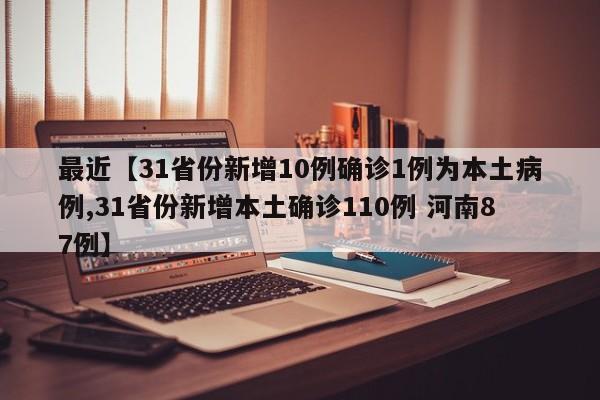 最近【31省份新增10例确诊1例为本土病例,31省份新增本土确诊110例 河南87例】